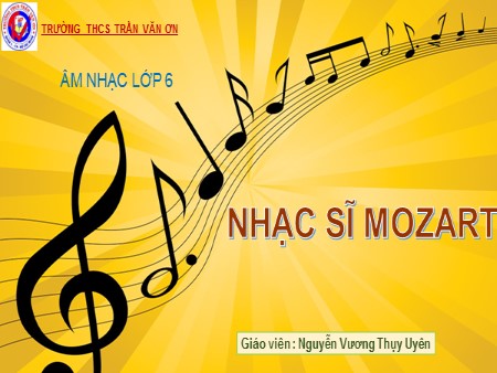 Bài giảng Âm nhạc Lớp 6 - Bài 7: Nhạc sĩ Mozart - Nguyễn Phương Thụy Uyên