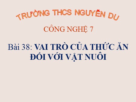 Bài giảng Công nghệ 7 - Bài 38: Vai trò của thức ăn đối với vật nuôi - Trường THCS Nguyễn Du
