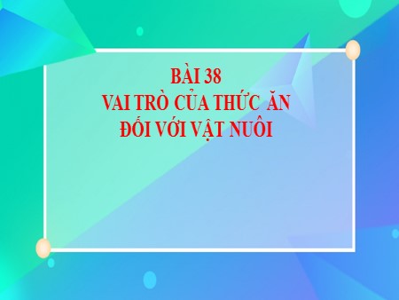 Bài giảng Công nghệ Khối 7 - Bài 38: Vai trò của thức ăn đối với vật nuôi