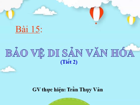 Bài giảng Giáo dục công dân 7 - Tiết 2, Bài 15: Bảo vệ di sản văn hóa - Trần Thụy Vân