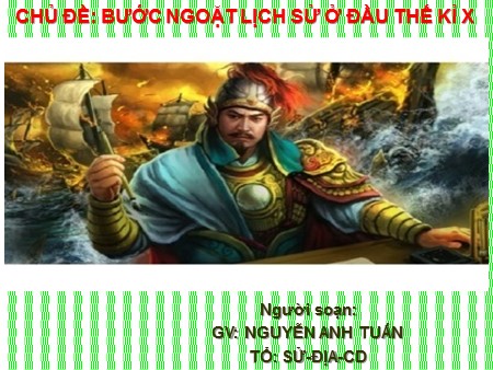 Bài giảng Lịch sử 6 - Chủ đề : Bước ngoặt lịch sử ở đầu thế kỉ X - Nguyễn Anh Tuấn