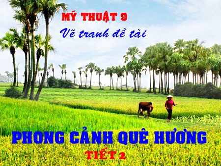 Bài giảng Mĩ thuật 9 - Tiết 2: Vẽ tranh Đề tài Phong cảnh quê hương