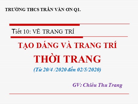 Bài giảng Mỹ thuật Khối 9 - Tiết 10: Vẽ trang trí Tạo dáng và trang trí thời trang - Năm học 2019-2020 - Chiêu Thu Trang