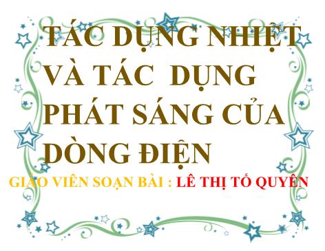 Bài giảng ôn tập Vật lý Lớp 7 - Bài: Tác dụng nhiệt và tác dụng phát sáng của dòng điện - Lê Thị Tố Quyên