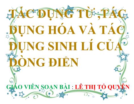 Bài giảng ôn tập Vật lý Lớp 7 - Bài: Tác dụng từ ,tác dụng hóa và tác dụng sinh lí của dòng điện - Lê Thị Tố Quyên