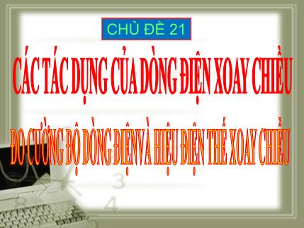 Bài giảng theo chủ đề Vật lý Lớp 9 - Chủ đề 21: Các tác dụng của dòng điện xoay chiều. Đo cường độ dòng điện và hiệu điện thế xoay chiều