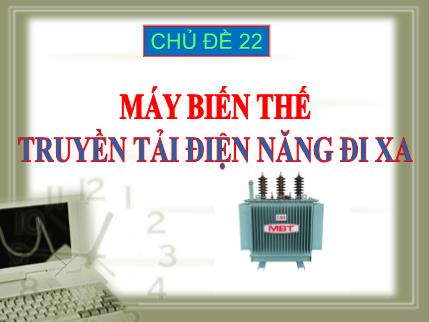 Bài giảng theo chủ đề Vật lý Lớp 9 - Chủ đề 22: Máy biến thế, truyền tải điện năng đi xa