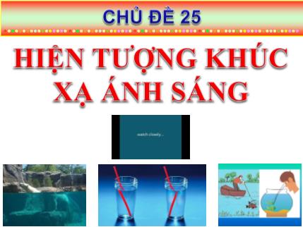 Bài giảng theo chủ đề Vật lý Lớp 9 - Chủ đề 25: Hiện tượng khúc xạ ánh sáng