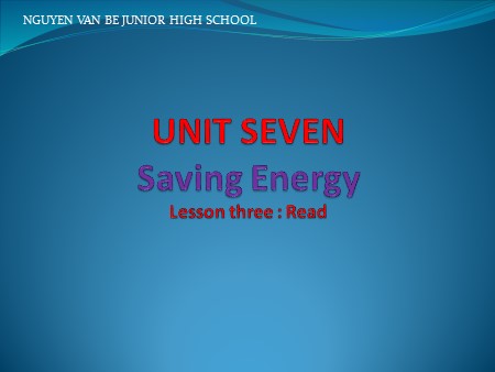 Bài giảng Tiếng Anh Lớp 9 - Unit 7: Saving energy - Lesson 3: Read - Trường THCS Nguyễn Văn Bé