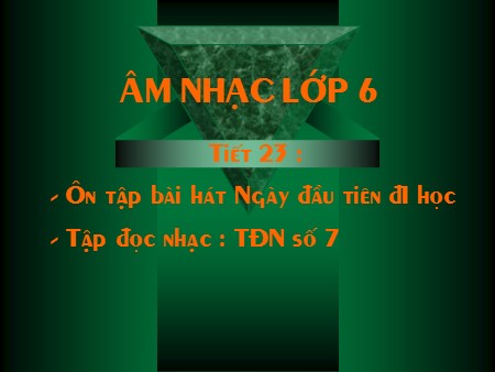 Bài giảng Âm nhạc 6 - Tiết 23: Ôn Tập bài hát Ngày đầu tiên đi học. Tập đọc nhạc TĐN số 7