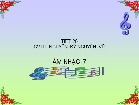 Bài giảng Âm nhạc 7 - Tiết 26: Ôn Tập đọc nhạc TĐN Số 8. Nhạc lí Gam trưởng&Giọng trưởng. Âm nhạc thường thức Nhạc sĩ Huy Du và bài hát Đường chúng ta đi - Nguyễn Kỳ Nguyên Vũ