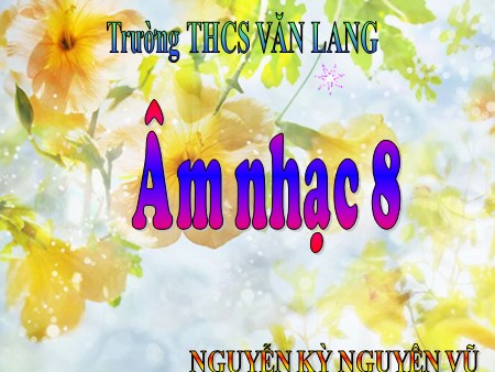 Bài giảng Âm nhạc 8 - Tiết 31: Ôn Tập bài hát Tuổi đời mênh mông. Tập đọc nhạc TĐN số 8 - Nguyễn Kỳ Nguyên Vũ