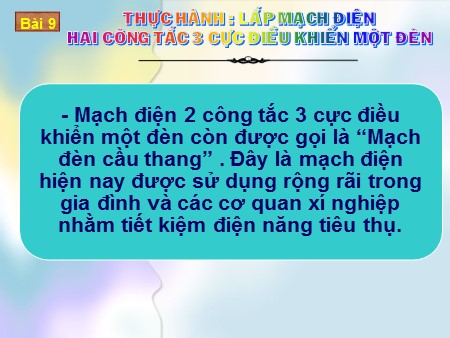 Bài giảng Công nghệ Lớp 9 - Bài 9: Thực hành Lắp mạch điện hai công tắc 3 cực điều khiển một đèn