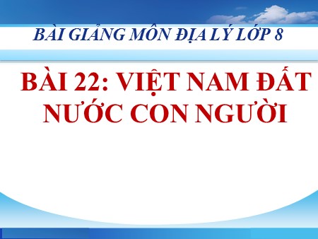 Bài giảng Địa lí 8 - Bài 22: Việt Nam đất nước con người