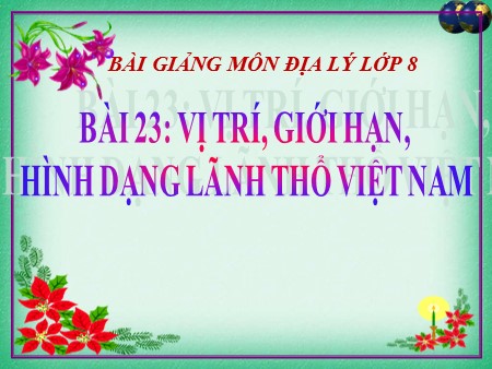 Bài giảng Địa lí 8 - Bài 23: Vị trí, giới hạn, hình dạng lãnh thổ Việt Nam