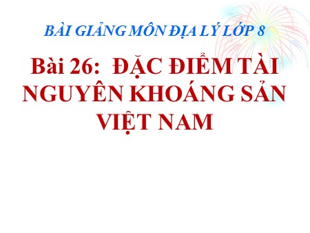 Bài giảng Địa lí 8 - Bài 26: Đặc điểm tài nguyên khoáng sản Việt Nam