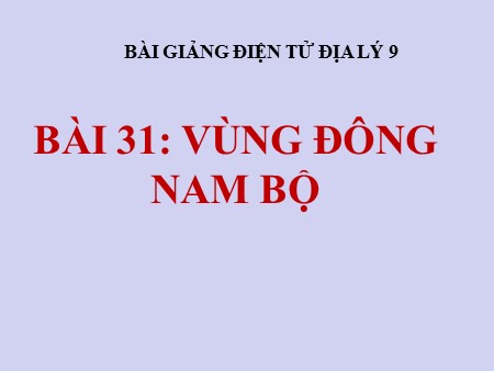 Bài giảng Địa lí 9 - Tiết 35, Bài 31: Vùng Đông Nam Bộ