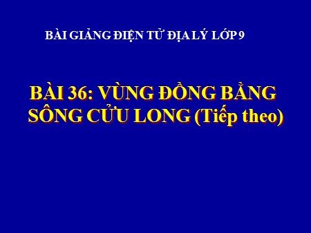 Bài giảng Địa lí Lớp 9 - Bài 36: Vùng đồng bằng sông Cửu Long (Tiếp theo)