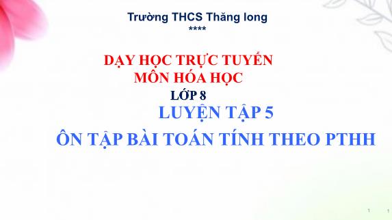 Bài giảng Hóa học 8 - Luyện tập 5: Ôn tập bài toán tính theo phương trình hóa học - Trường THCS Thăng Long