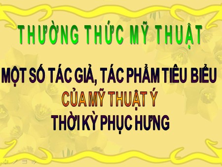 Bài giảng Mĩ thuật 7 - Bài: Thường thức mỹ thuật Một số tác giả, tác phẩm tiêu biểu của mỹ thuật Ý thời kỳ Phục hưng