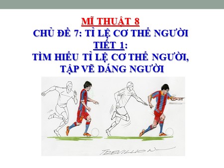 Bài giảng Mĩ thuật 8 - Chủ đề 7,  Tiết 1: Tìm hiểu tỉ lệ cơ thể người, tập vẽ dáng người