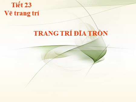 Bài giảng Mĩ thuật Khối 7 - Tiết 23: Vẽ trang trí Trang trí đĩa tròn