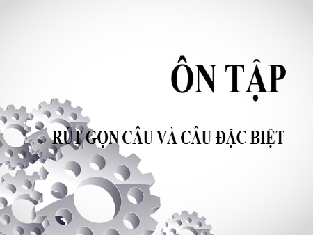 Bài giảng Ngữ văn 7 - Ôn tập Rút gọn câu và câu đặc biệt