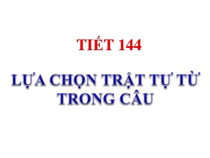 Bài giảng Ngữ văn 8 - Tiết 144: Lựa chọn trật tự từ trong câu