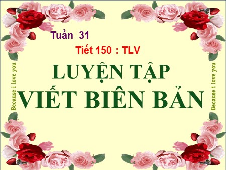 Bài giảng Ngữ văn 9 - Tuần 31, Tiết 150: Luyện tập viết biên bản