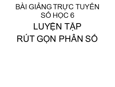 Bài giảng Số học 6 - Tuần 23, Bài: Luyện tập rút gọn phân số
