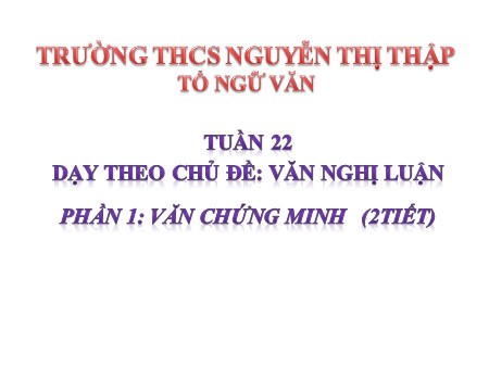 Bài giảng theo chủ đề Ngữ văn 7 - Tuần 22, Chủ đề: Văn nghị luận - Trường THCS Nguyễn Thị Thập