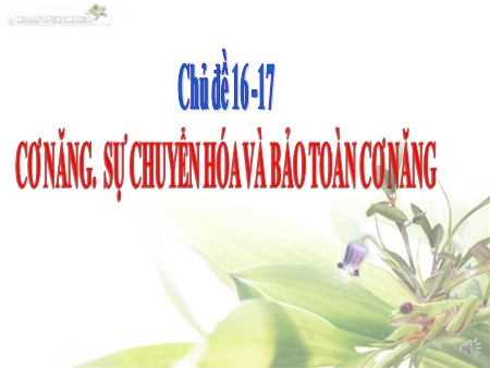 Bài giảng theo chủ đề Vật lý 8 - Chủ đề 16+17: Cơ năng. Sự chuyển hóa và bảo toàn cơ năng