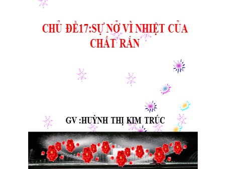 Bài giảng theo chủ đề Vật lý Lớp 6 - Tiết 2, Chủ đề 17: Sự nở vì nhiệt của chất rắn - Huỳnh Thị Kim Trúc