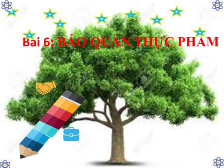 Bài giảng Công nghệ 6 - Bài 6: Bảo quản thực phẩm