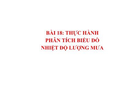 Bài giảng Địa lí 6 (Kết nối tri thức) - Bài 18: Thực hành phân tích biểu đồ nhiệt độ lượng mưa
