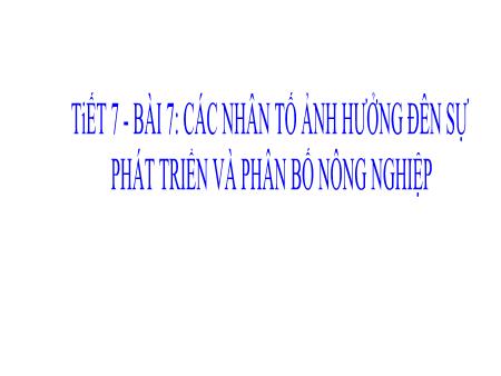 Bài giảng Địa Lí 9 - Bài 7: Các nhân tố ảnh hưởng đến sự phát triển và phân bố nông nghiệp (Tiết 7)