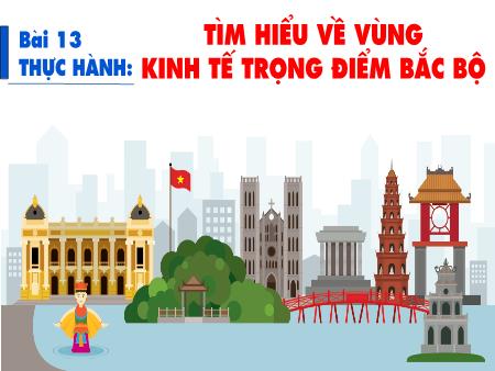 Bài giảng Địa lí 9 (Kết nối tri thức) - Bài 13: Thực hành Tìm hiểu về Vùng kinh tế trọng điểm Bắc Bộ