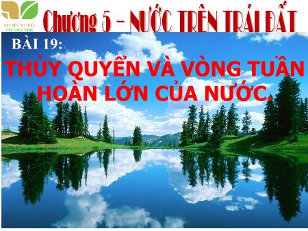 Bài giảng Địa lí (Kết nối tri thức) - Chương 5 - Bài 19: Thủy quyển và vòng tuần hoàn lớn của nước