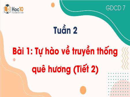 Bài giảng Giáo dục công dân 7 - Tuần 2 - Bài 1: Tự hào về truyền thống quê hương (Tiết 2)