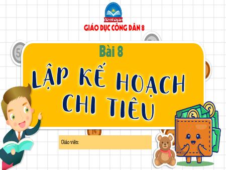 Bài giảng Giáo dục công dân 8 (Chân trời sáng tạo) - Bài 8: Bài 8: Lập kế hoạch chi tiêu