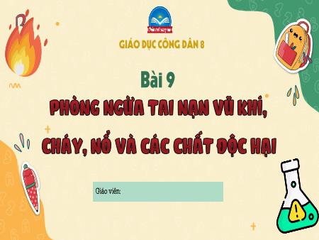 Bài giảng Giáo dục công dân 8 (Chân trời sáng tạo) - Bài 9: Phòng ngừa tai nạn vũ khí, cháy, nổ và các chất độc hại