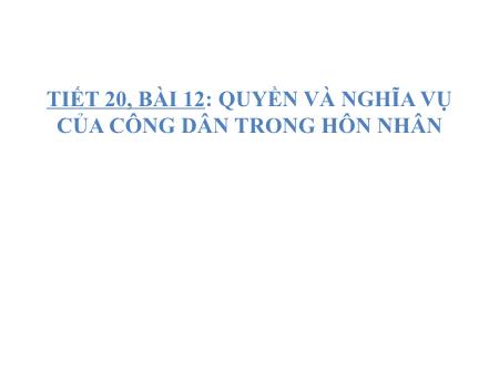 Bài giảng Giáo dục công dân 9 - Bài 12: Quyền và nghĩa vụ của công dân trong hôn nhân