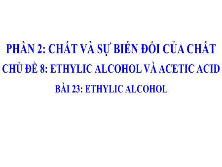 Bài giảng Khoa học tự nhiên 9 - Phần 2 - Chủ đề 8 - Bài 23: Ethylic alcohol