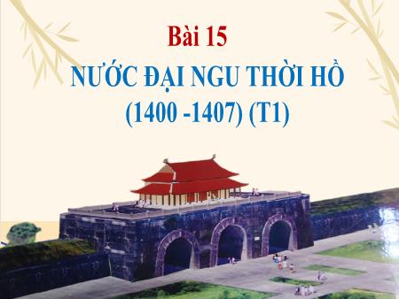 Bài giảng Lịch sử 7 (Kết nối tri thức) - Bài 15: Nước Đại Ngu thời Hồ (1400-1407) (Tiết 1)
