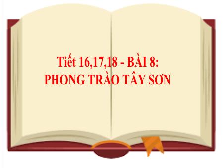 Bài giảng Lịch Sử 8 - Bài 8: Phong trào Tây Sơn (Tiết 16+17+18)
