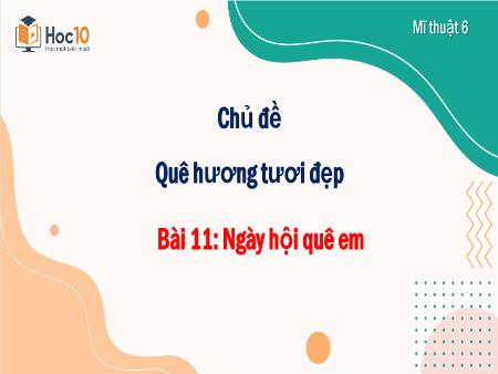 Bài giảng Mĩ thuật 6 - Chủ đề: Quê hương tươi đẹp - Bài 11: Ngày hội quê em