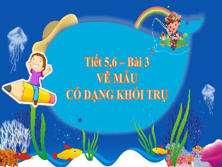 Bài giảng Mĩ thuật 7 - Bài 3: Vẽ mẫu có dạng khối trụ (Tiết 5+6)