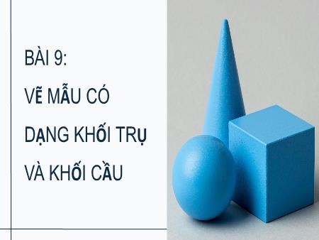 Bài giảng Mĩ thuật 8 - Bài 9: Vẽ mẫu có dạng khối trụ và khối cầu