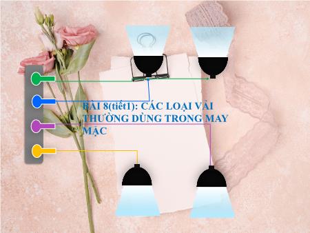 Bài giảng môn Công nghệ 6 - Bài 8: Các loại vải thường dùng trong may mặc (Tiết 1)