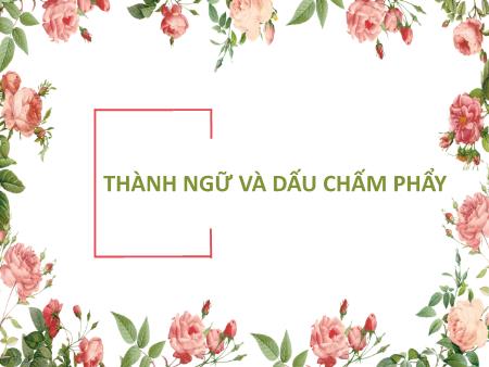 Bài giảng Ngữ văn 6 - Bài 4: Thực hành tiếng việt - Thành ngữ và dấu chấm phẩy